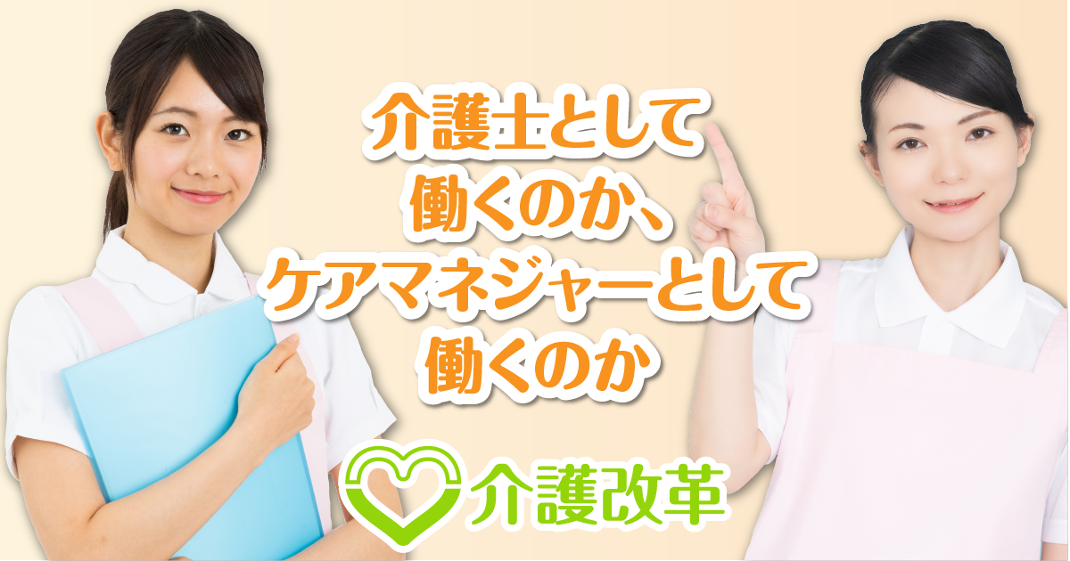 介護士と働くのか ケアマネジャーとして働くのか 介護改革